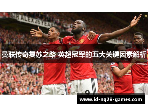 曼联传奇复苏之路 英超冠军的五大关键因素解析