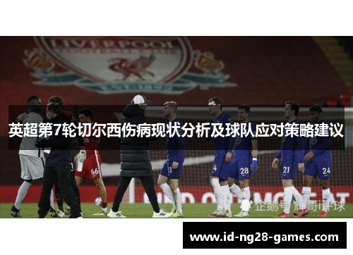 英超第7轮切尔西伤病现状分析及球队应对策略建议