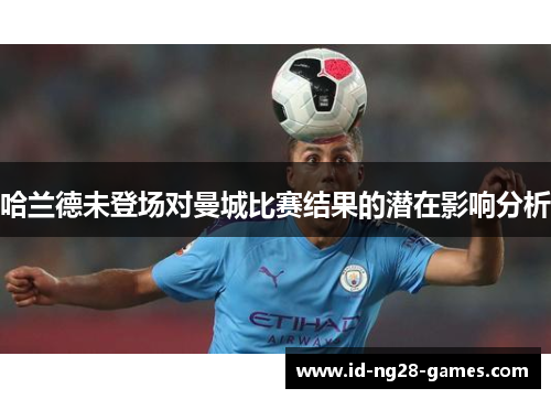 哈兰德未登场对曼城比赛结果的潜在影响分析
