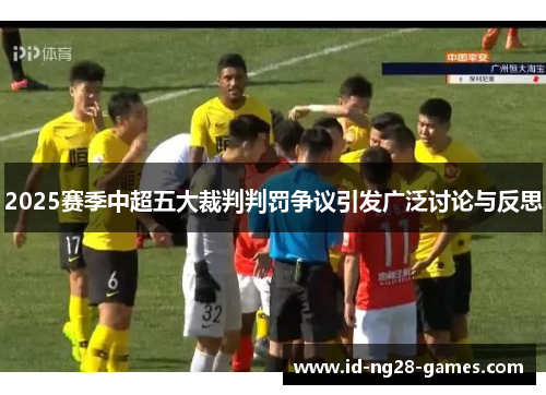 2025赛季中超五大裁判判罚争议引发广泛讨论与反思