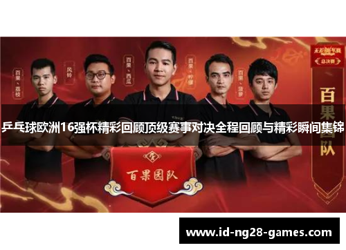 乒乓球欧洲16强杯精彩回顾顶级赛事对决全程回顾与精彩瞬间集锦