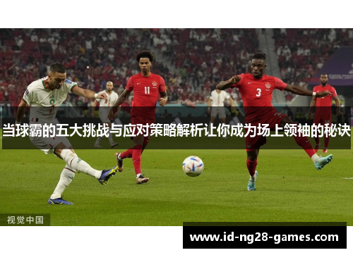 当球霸的五大挑战与应对策略解析让你成为场上领袖的秘诀
