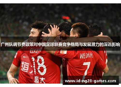 广州队调节费政策对中国足球联赛竞争格局与发展潜力的深远影响