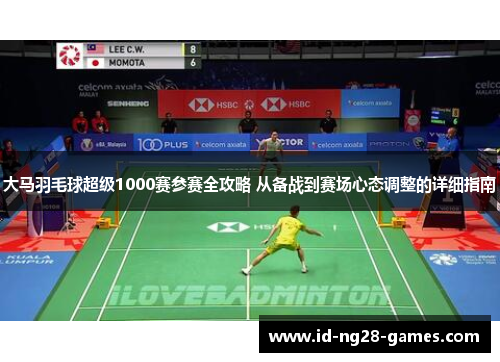 大马羽毛球超级1000赛参赛全攻略 从备战到赛场心态调整的详细指南