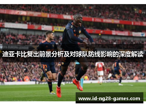 迪亚卡比复出前景分析及对球队防线影响的深度解读