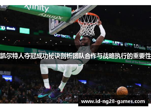 凯尔特人夺冠成功秘诀剖析团队合作与战略执行的重要性