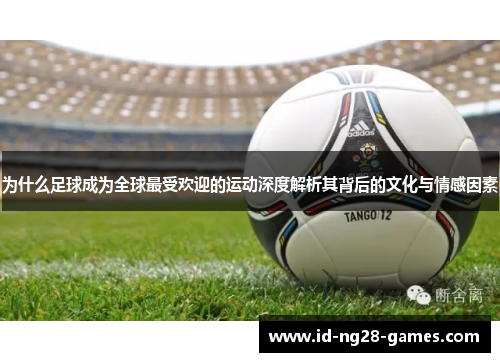 为什么足球成为全球最受欢迎的运动深度解析其背后的文化与情感因素