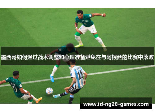 墨西哥如何通过战术调整和心理准备避免在与阿根廷的比赛中落败