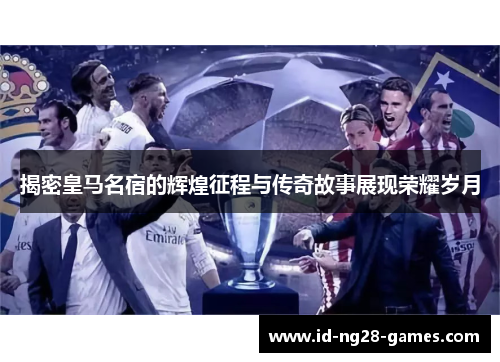 揭密皇马名宿的辉煌征程与传奇故事展现荣耀岁月