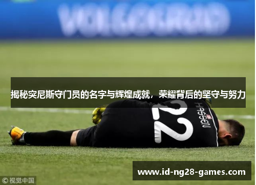 揭秘突尼斯守门员的名字与辉煌成就,荣耀背后的坚守与努力 揭秘突尼斯守门员的名字与辉煌成就,荣耀背后的坚守与努力