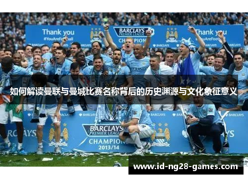 如何解读曼联与曼城比赛名称背后的历史渊源与文化象征意义
