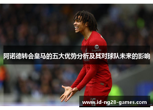 阿诺德转会皇马的五大优势分析及其对球队未来的影响
