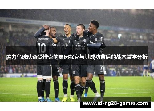 魔力鸟球队备受推崇的原因探究与其成功背后的战术哲学分析 魔力鸟球队备受推崇的原因探究与其成功背后的战术哲学分析