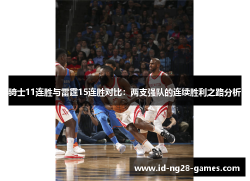 骑士11连胜与雷霆15连胜对比:两支强队的连续胜利之路分析 骑士11连胜与雷霆15连胜对比:两支强队的连续胜利之路分析