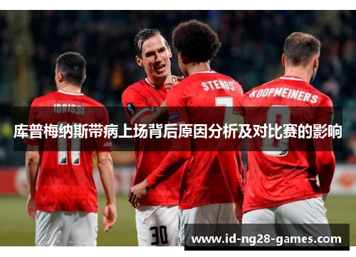 库普梅纳斯带病上场背后原因分析及对比赛的影响 库普梅纳斯带病上场背后原因分析及对比赛的影响