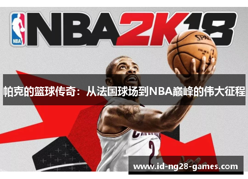 帕克的篮球传奇:从法国球场到NBA巅峰的伟大征程 帕克的篮球传奇:从法国球场到NBA巅峰的伟大征程