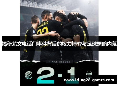 揭秘尤文电话门事件背后的权力博弈与足球黑暗内幕 揭秘尤文电话门事件背后的权力博弈与足球黑暗内幕
