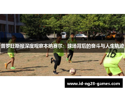 普罗旺斯报深度观察本纳赛尔：球场背后的奋斗与人生轨迹