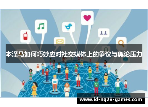 本泽马如何巧妙应对社交媒体上的争议与舆论压力 本泽马如何巧妙应对社交媒体上的争议与舆论压力
