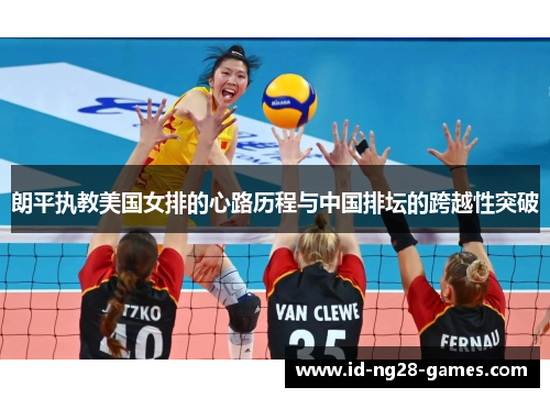 朗平执教美国女排的心路历程与中国排坛的跨越性突破 朗平执教美国女排的心路历程与中国排坛的跨越性突破
