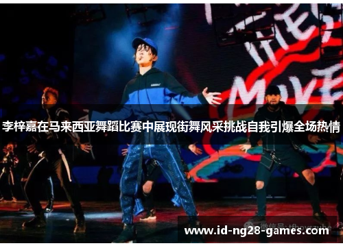 李梓嘉在马来西亚舞蹈比赛中展现街舞风采挑战自我引爆全场热情 李梓嘉在马来西亚舞蹈比赛中展现街舞风采挑战自我引爆全场热情