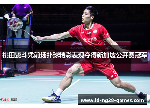 桃田贤斗凭前场扑球精彩表现夺得新加坡公开赛冠军