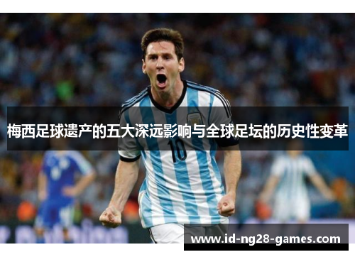 梅西足球遗产的五大深远影响与全球足坛的历史性变革 梅西足球遗产的五大深远影响与全球足坛的历史性变革