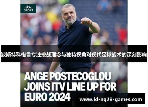 波斯特科格鲁专注挑战理念与独特视角对现代足球战术的深刻影响