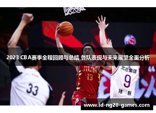 2023 CBA赛季全程回顾与总结 各队表现与未来展望全面分析 2023 CBA赛季全程回顾与总结 各队表现与未来展望全面分析