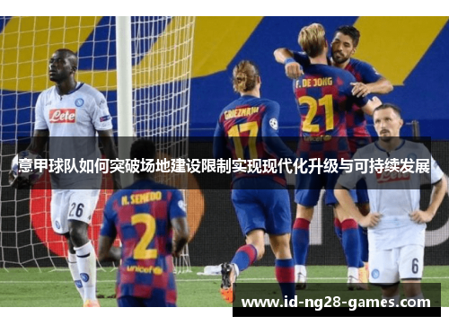 意甲球队如何突破场地建设限制实现现代化升级与可持续发展