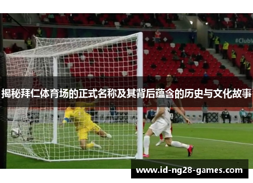 揭秘拜仁体育场的正式名称及其背后蕴含的历史与文化故事