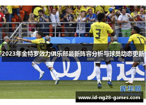2023年金特罗效力俱乐部最新阵容分析与球员动态更新 2023年金特罗效力俱乐部最新阵容分析与球员动态更新