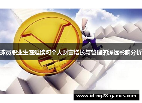 球员职业生涯延续对个人财富增长与管理的深远影响分析 球员职业生涯延续对个人财富增长与管理的深远影响分析