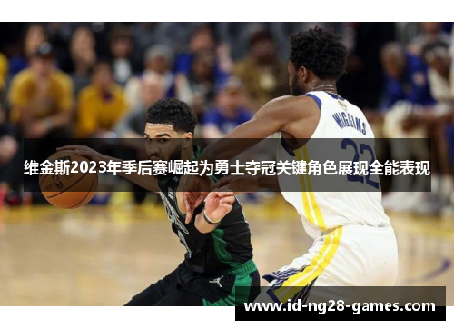 维金斯2023年季后赛崛起为勇士夺冠关键角色展现全能表现 维金斯2023年季后赛崛起为勇士夺冠关键角色展现全能表现