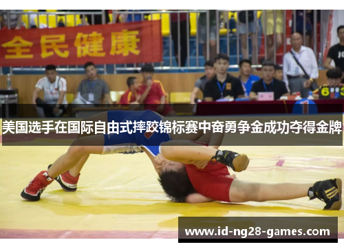 美国选手在国际自由式摔跤锦标赛中奋勇争金成功夺得金牌 美国选手在国际自由式摔跤锦标赛中奋勇争金成功夺得金牌