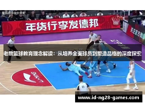 老詹篮球教育理念解读：从培养全面球员到塑造品格的深度探索