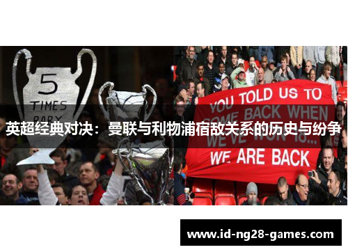 英超经典对决:曼联与利物浦宿敌关系的历史与纷争 英超经典对决:曼联与利物浦宿敌关系的历史与纷争