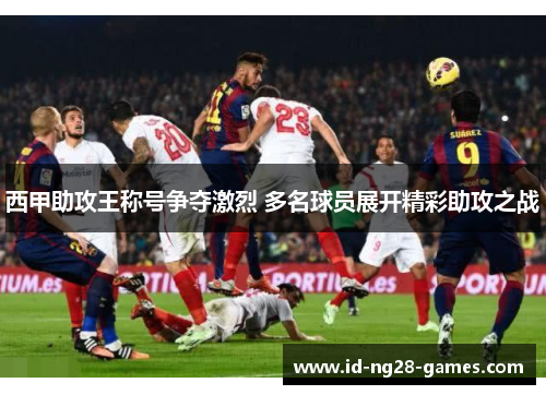 西甲助攻王称号争夺激烈 多名球员展开精彩助攻之战