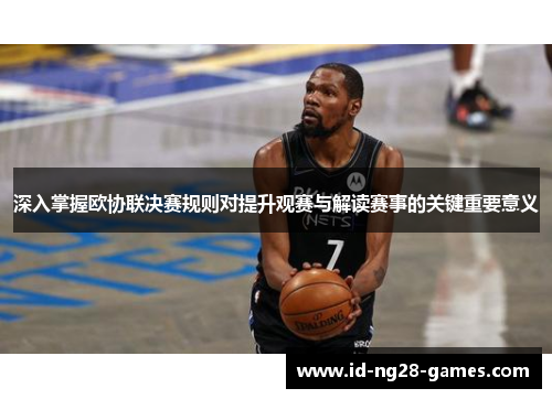深入掌握欧协联决赛规则对提升观赛与解读赛事的关键重要意义 深入掌握欧协联决赛规则对提升观赛与解读赛事的关键重要意义