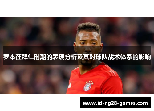 罗本在拜仁时期的表现分析及其对球队战术体系的影响