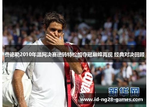 费德勒2010年温网决赛逆转特松加夺冠巅峰再现 经典对决回顾 费德勒2010年温网决赛逆转特松加夺冠巅峰再现 经典对决回顾