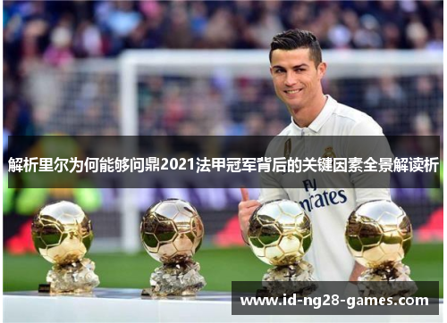 解析里尔为何能够问鼎2021法甲冠军背后的关键因素全景解读析 解析里尔为何能够问鼎2021法甲冠军背后的关键因素全景解读析
