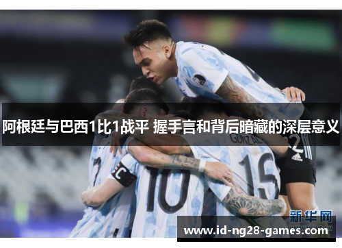 阿根廷与巴西1比1战平 握手言和背后暗藏的深层意义 阿根廷与巴西1比1战平 握手言和背后暗藏的深层意义