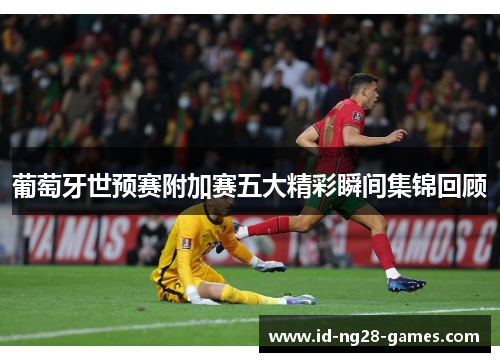 葡萄牙世预赛附加赛五大精彩瞬间集锦回顾