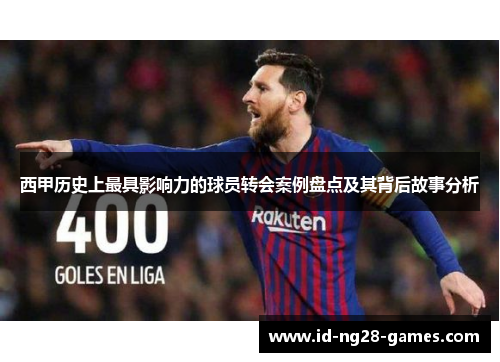 西甲历史上最具影响力的球员转会案例盘点及其背后故事分析