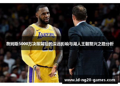 詹姆斯5000万决策背后的深远影响与湖人王朝复兴之路分析