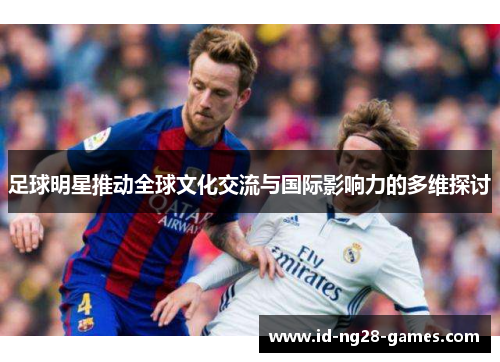 足球明星推动全球文化交流与国际影响力的多维探讨