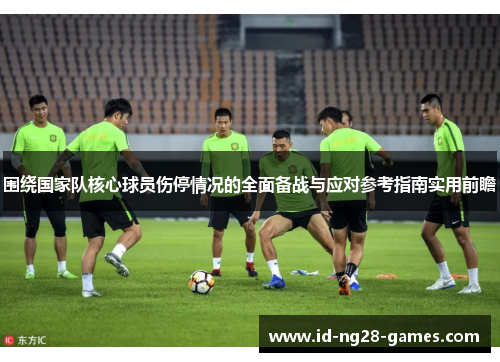 围绕国家队核心球员伤停情况的全面备战与应对参考指南实用前瞻